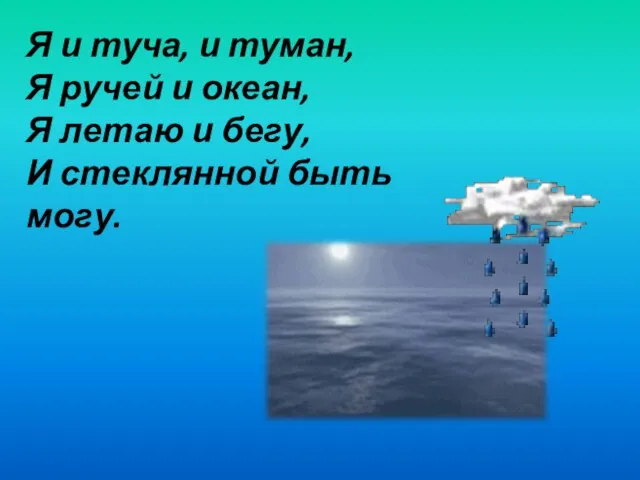 Я и туча, и туман, Я ручей и океан, Я летаю и