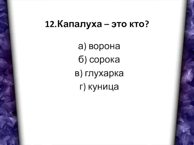 12.Капалуха – это кто? а) ворона б) сорока в) глухарка г) куница