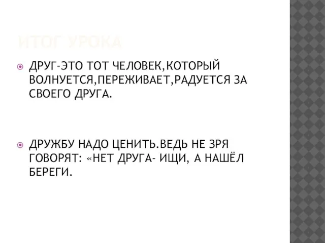 ИТОГ УРОКА ДРУГ-ЭТО ТОТ ЧЕЛОВЕК,КОТОРЫЙ ВОЛНУЕТСЯ,ПЕРЕЖИВАЕТ,РАДУЕТСЯ ЗА СВОЕГО ДРУГА. ДРУЖБУ НАДО ЦЕНИТЬ.ВЕДЬ