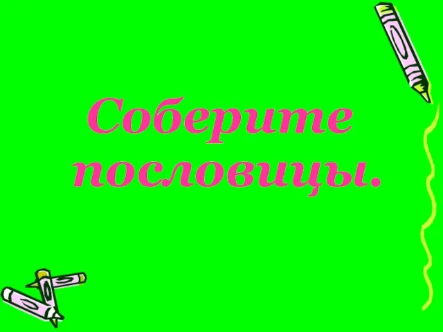 Соберите пословицы.