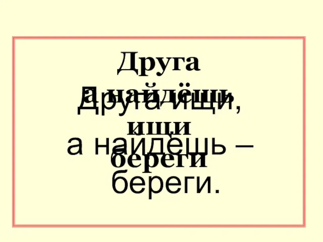 Друга а найдёшь ищи береги Друга ищи, а найдёшь – береги.