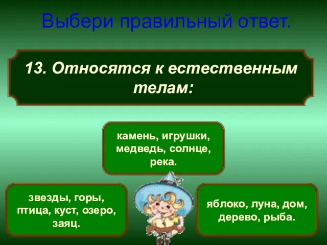 13. Относятся к естественным телам: Выбери правильный ответ. звезды, горы, птица, куст,