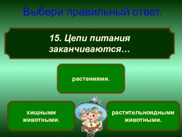 15. Цепи питания заканчиваются… Выбери правильный ответ. хищными животными. растениями. растительноядными животными.