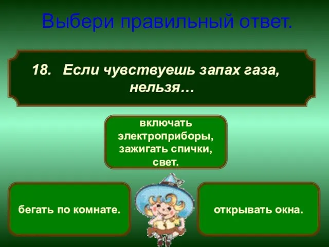 Если чувствуешь запах газа, нельзя… Выбери правильный ответ. включать электроприборы, зажигать спички,