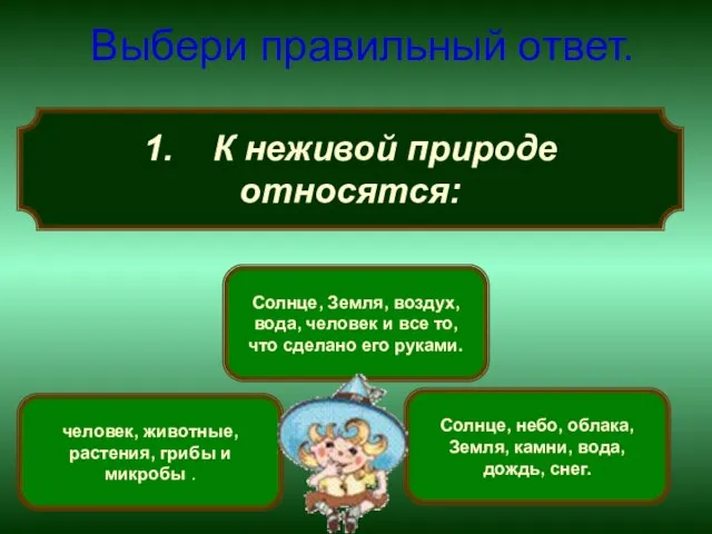 1. К неживой природе относятся: Выбери правильный ответ. Солнце, небо, облака, Земля,