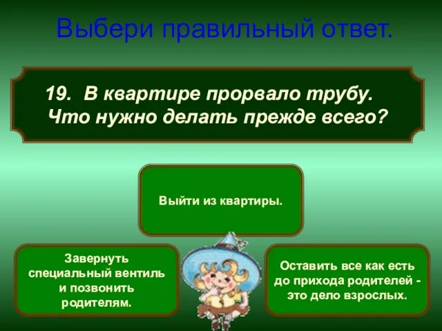 В квартире прорвало трубу. Что нужно делать прежде всего? Выбери правильный ответ.