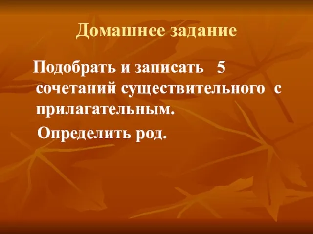 Домашнее задание Подобрать и записать 5 сочетаний существительного с прилагательным. Определить род.