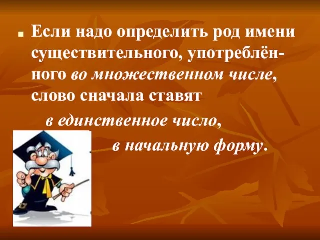 Если надо определить род имени существительного, употреблён-ного во множественном числе, слово сначала