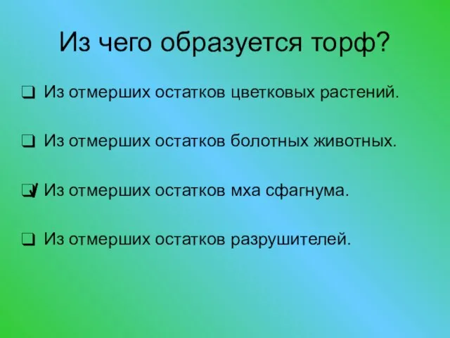 Из чего образуется торф? Из отмерших остатков цветковых растений. Из отмерших остатков