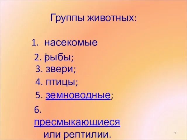 Группы животных: насекомые; 2. рыбы; 4. птицы; 3. звери; 5. земноводные; 6. пресмыкающиеся или рептилии.