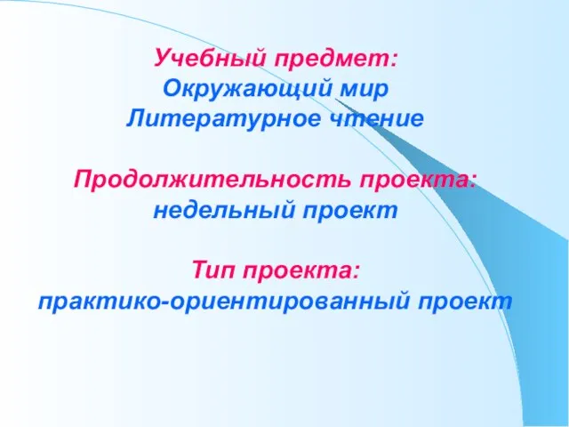 Учебный предмет: Окружающий мир Литературное чтение Продолжительность проекта: недельный проект Тип проекта: практико-ориентированный проект