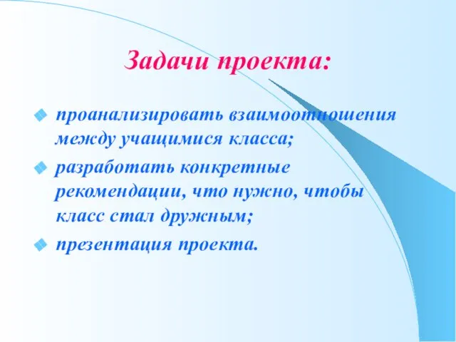 Задачи проекта: проанализировать взаимоотношения между учащимися класса; разработать конкретные рекомендации, что нужно,