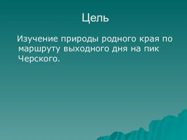 Цель Изучение природы родного края по маршруту выходного дня на пик Черского.