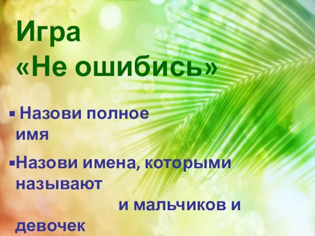 Игра «Не ошибись» Назови полное имя Назови имена, которыми называют и мальчиков и девочек