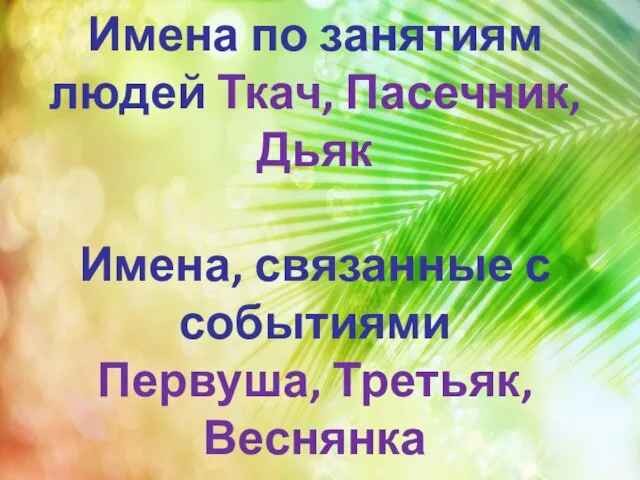 Имена по занятиям людей Ткач, Пасечник, Дьяк Имена, связанные с событиями Первуша, Третьяк, Веснянка