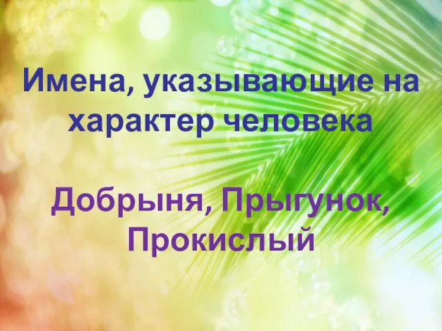 Имена, указывающие на характер человека Добрыня, Прыгунок, Прокислый