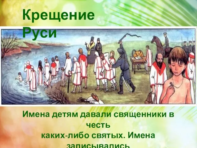 Крещение Руси Имена детям давали священники в честь каких-либо святых. Имена записывались