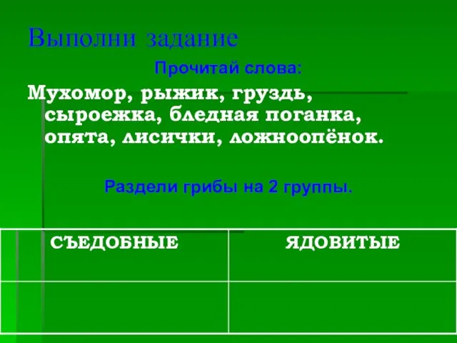 Выполни задание Прочитай слова: Мухомор, рыжик, груздь, сыроежка, бледная поганка, опята, лисички,