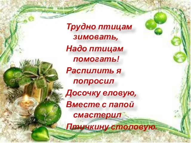 Трудно птицам зимовать, Надо птицам помогать! Распилить я попросил Досочку еловую, Вместе