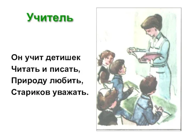 Учитель Он учит детишек Читать и писать, Природу любить, Стариков уважать.