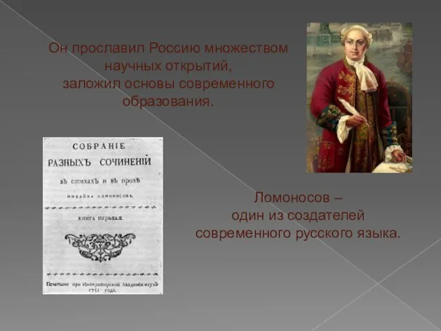 Он прославил Россию множеством научных открытий, заложил основы современного образования. Ломоносов –