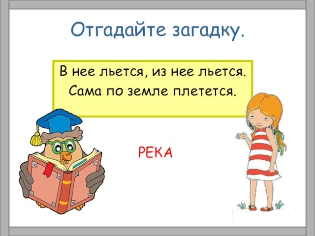 Отгадайте загадку. В нее льется, из нее льется. Сама по земле плетется. РЕКА