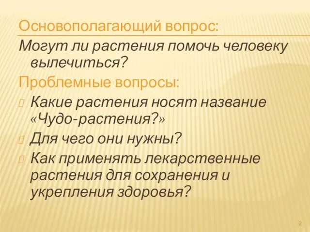 Основополагающий вопрос: Могут ли растения помочь человеку вылечиться? Проблемные вопросы: Какие растения