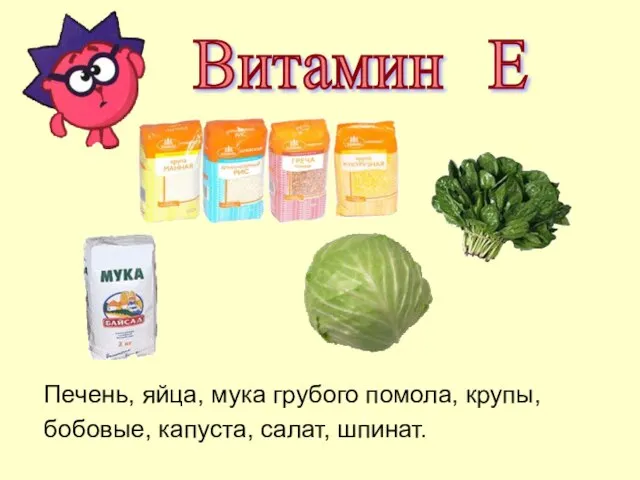 Витамин Е Печень, яйца, мука грубого помола, крупы, бобовые, капуста, салат, шпинат.