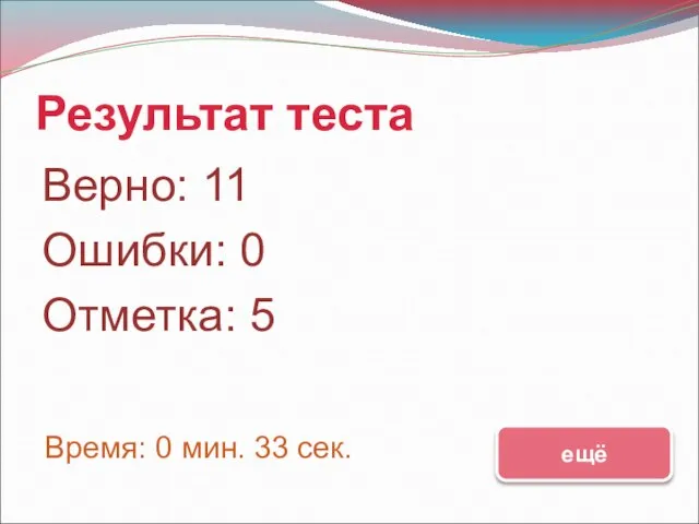 Результат теста Верно: 11 Ошибки: 0 Отметка: 5 Время: 0 мин. 33 сек. ещё