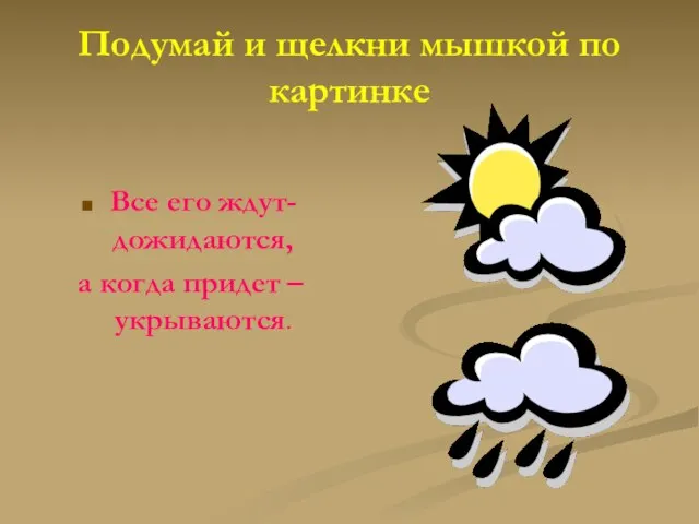 Подумай и щелкни мышкой по картинке Все его ждут-дожидаются, а когда придет – укрываются.