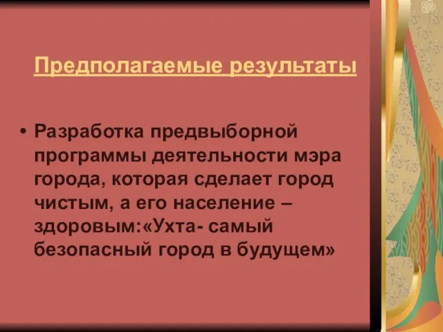 Предполагаемые результаты Разработка предвыборной программы деятельности мэра города, которая сделает город чистым,