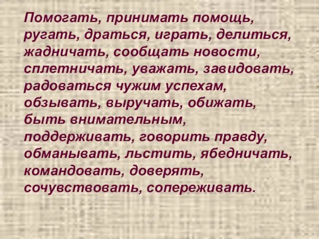 Помогать, принимать помощь, ругать, драться, играть, делиться, жадничать, сообщать новости, сплетничать, уважать,