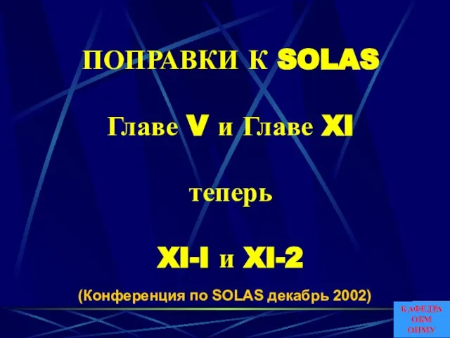 ПОПРАВКИ К SOLAS Главе V и Главе XI теперь XI-I и XI-2