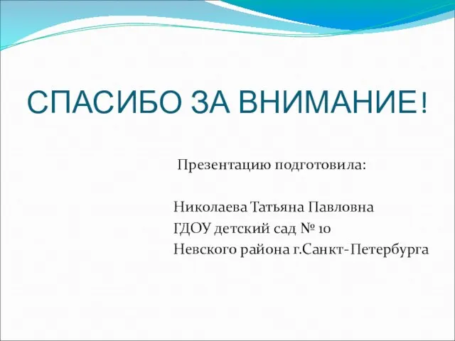 СПАСИБО ЗА ВНИМАНИЕ! Презентацию подготовила: Николаева Татьяна Павловна ГДОУ детский сад № 10 Невского района г.Санкт-Петербурга