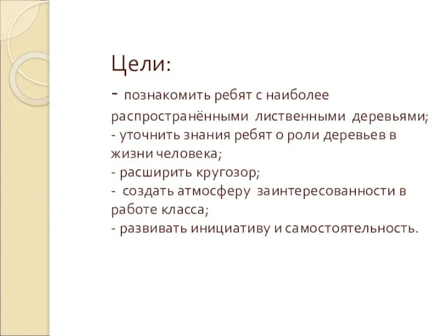 Цели: - познакомить ребят с наиболее распространёнными лиственными деревьями; - уточнить знания