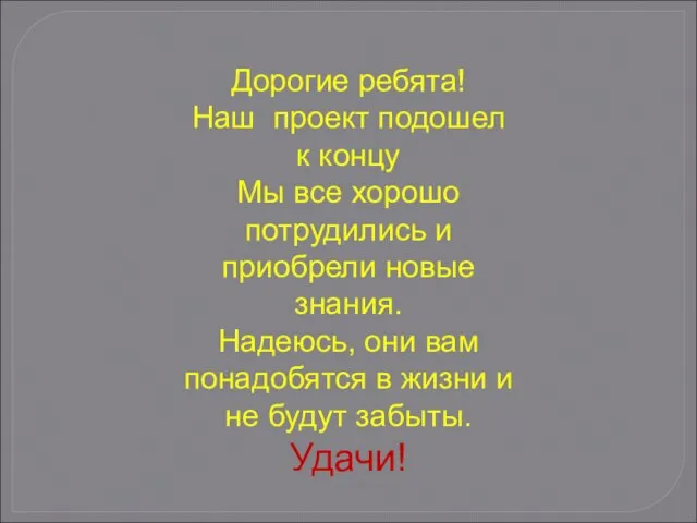 Дорогие ребята! Наш проект подошел к концу Мы все хорошо потрудились и