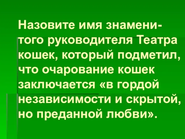 Назовите имя знамени-того руководителя Театра кошек, который подметил, что очарование кошек заключается