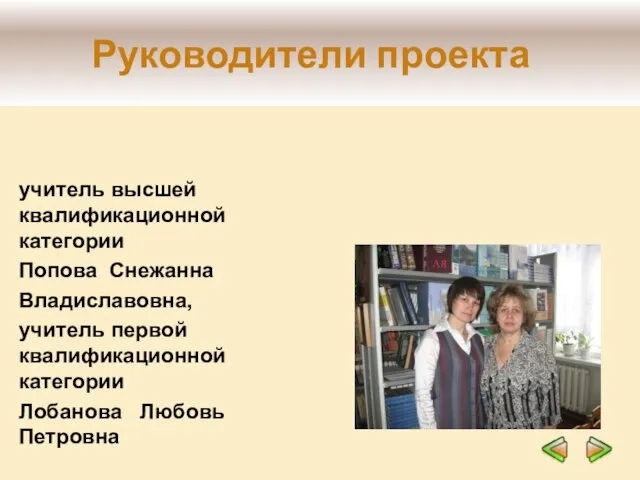 учитель высшей квалификационной категории Попова Снежанна Владиславовна, учитель первой квалификационной категории Лобанова Любовь Петровна Руководители проекта