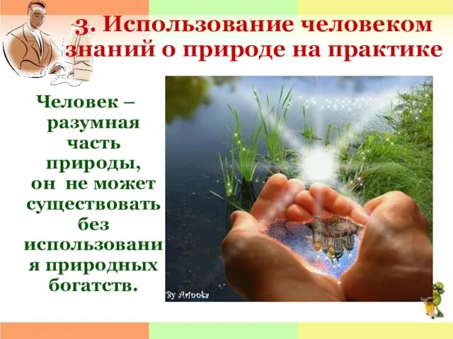 3. Использование человеком знаний о природе на практике Человек – разумная часть