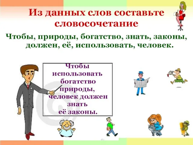 Из данных слов составьте словосочетание Чтобы, природы, богатство, знать, законы, должен, её,