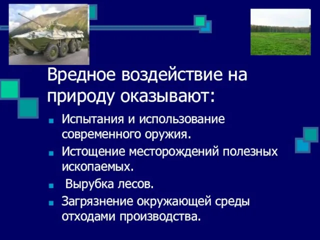 Вредное воздействие на природу оказывают: Испытания и использование современного оружия. Истощение месторождений