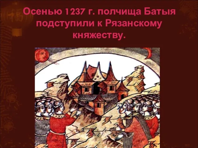 Осенью 1237 г. полчища Батыя подступили к Рязанскому княжеству.