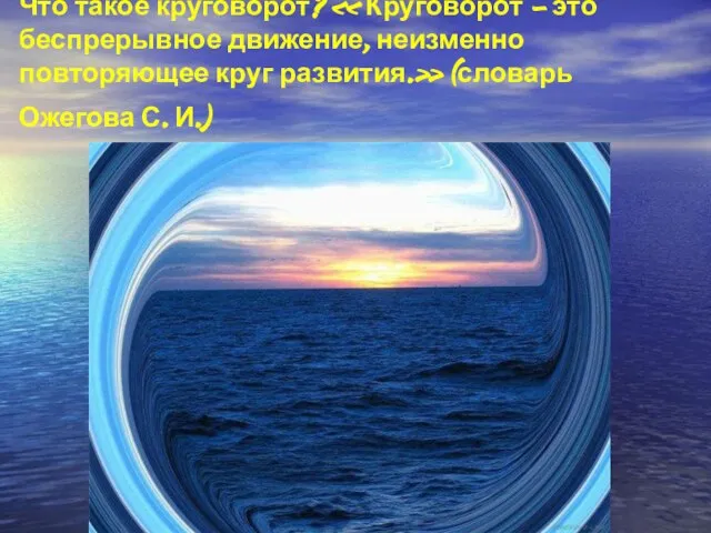 Что такое круговорот? « Круговорот – это беспрерывное движение, неизменно повторяющее круг