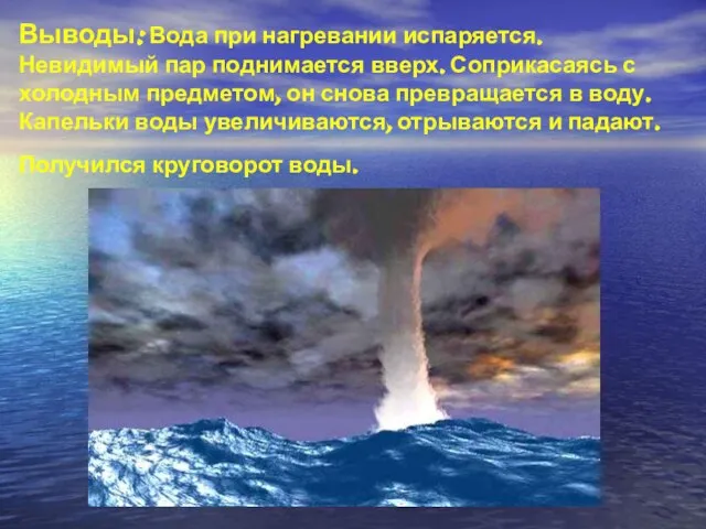 Выводы: Вода при нагревании испаряется. Невидимый пар поднимается вверх. Соприкасаясь с холодным