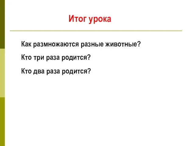 Итог урока Как размножаются разные животные? Кто три раза родится? Кто два раза родится?