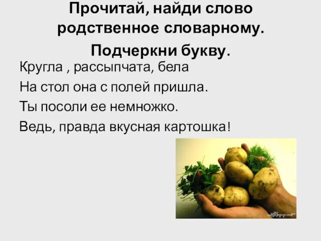 Прочитай, найди слово родственное словарному. Подчеркни букву. Кругла , рассыпчата, бела На