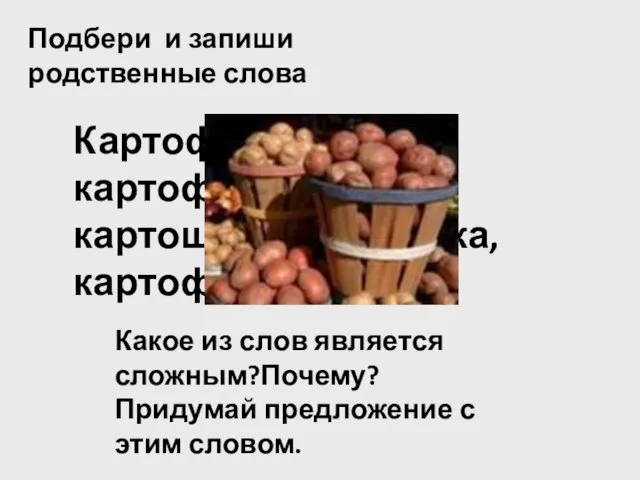 Подбери и запиши родственные слова Картофель, картофельный, картошка,картошечка, картофелечистка. Какое из слов