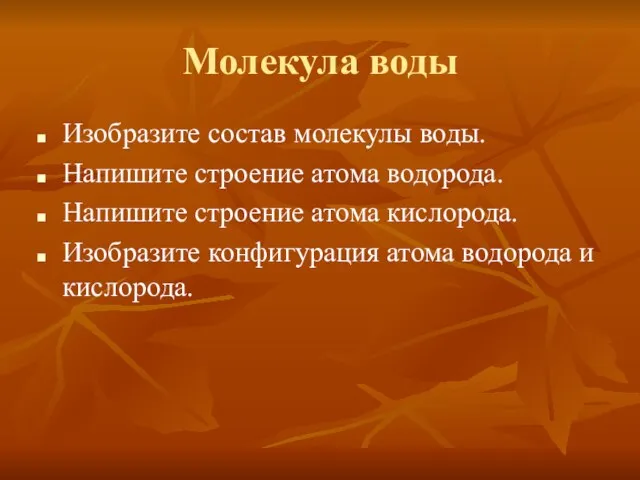 Молекула воды Изобразите состав молекулы воды. Напишите строение атома водорода. Напишите строение