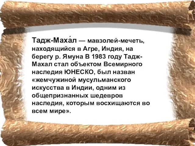 Тадж-Маха́л — мавзолей-мечеть, находящийся в Агре, Индия, на берегу р. Ямуна В