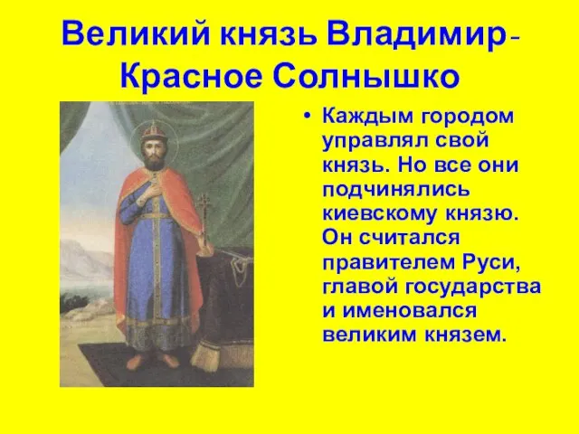 Великий князь Владимир-Красное Солнышко Каждым городом управлял свой князь. Но все они